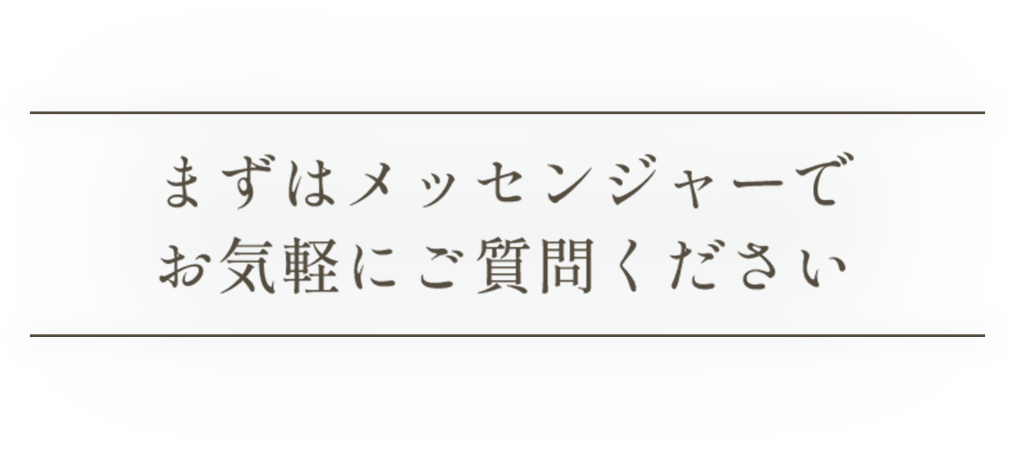 まずはメッセンジャーでお気軽にご質問ください