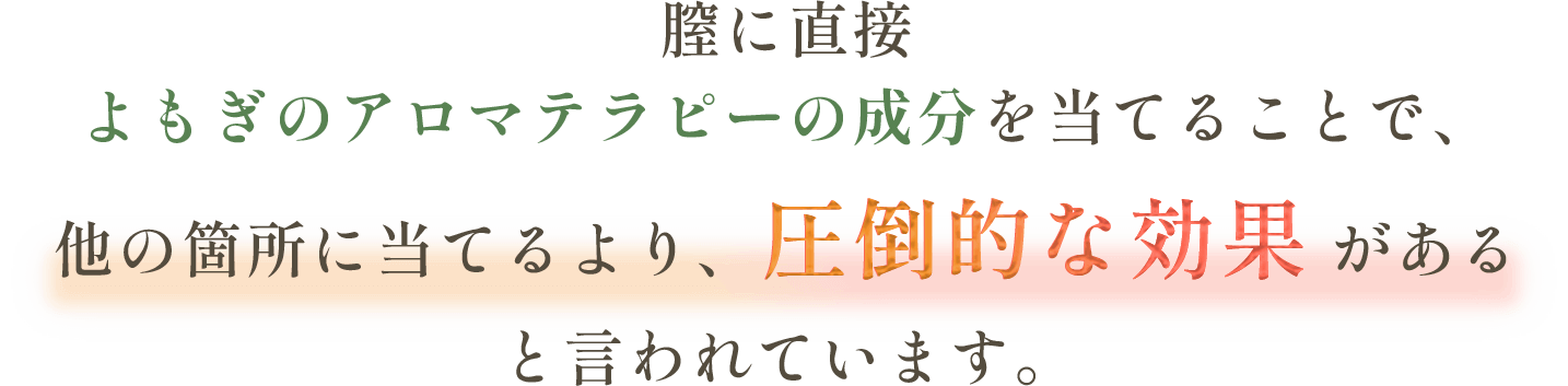 膣に直接よもぎのアロマテラピーの成分を当てることで、他の箇所に当てるより、圧倒的な効果 があると言われています