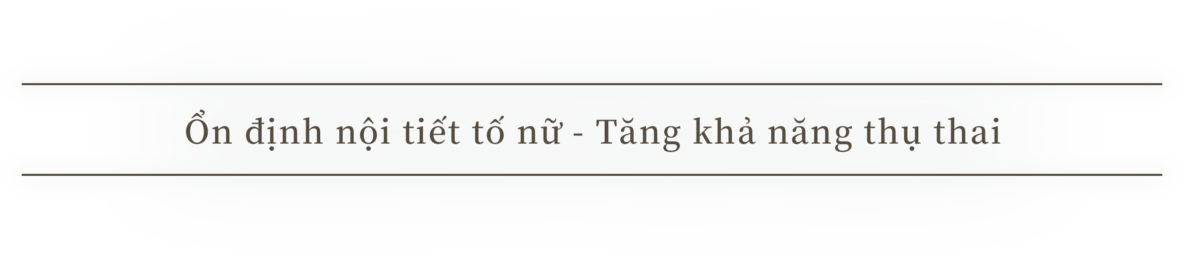 Ổn định nội tiết tố nữ - Tăng khả năng thụ thai
