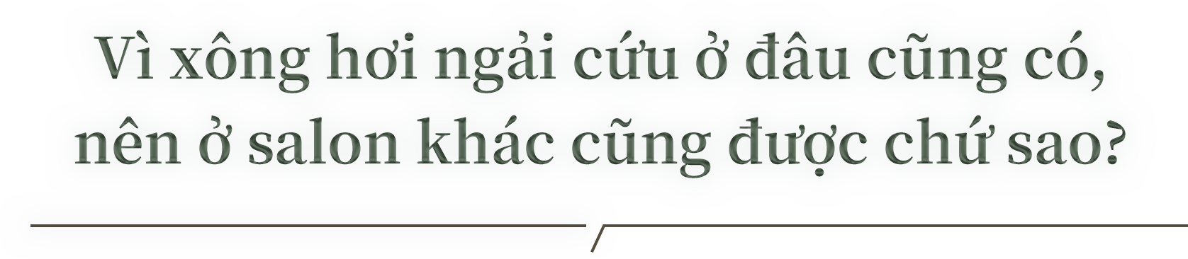 Vì xông hơi ngải cứu ở đâu cũng có, nên ở salon khác cũng được chứ sao?