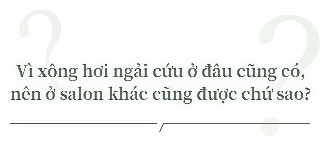 Vì xông hơi ngải cứu ở đâu cũng có, nên ở salon khác cũng được chứ sao?