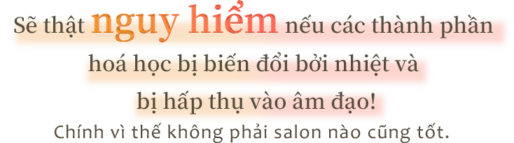 Sẽ thật nguy hiểm nếu các thành phần hoá học bị tan chảy bởi nhiệt và bị hấp thụ vào âm đạo!